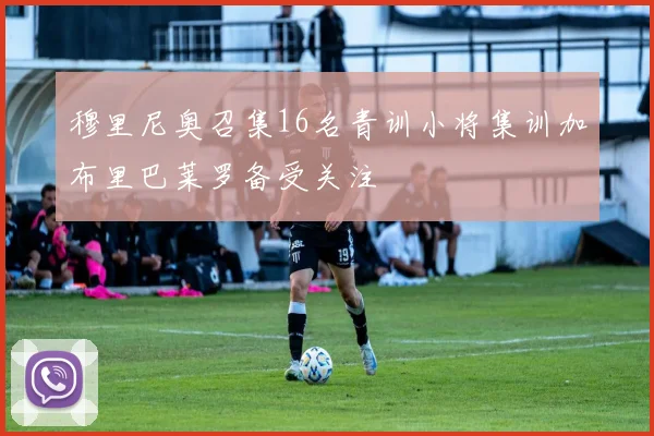 穆里尼奥召集16名青训小将集训加布里巴莱罗备受关注