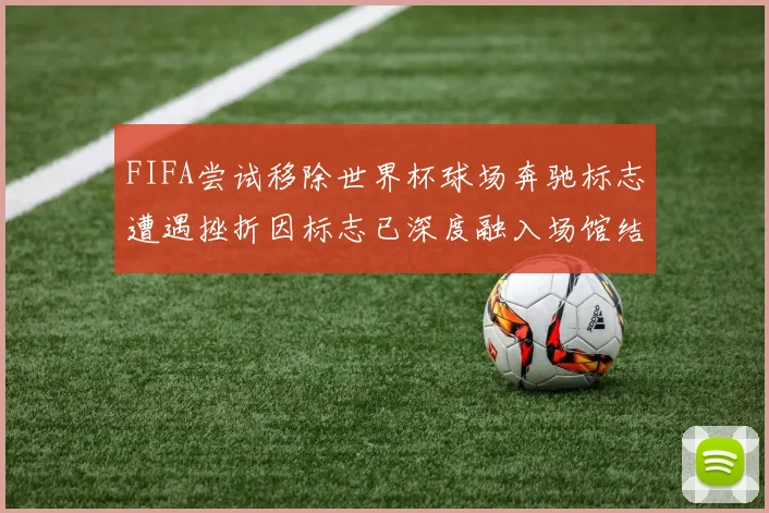FIFA尝试移除世界杯球场奔驰标志遭遇挫折因标志已深度融入场馆结构
