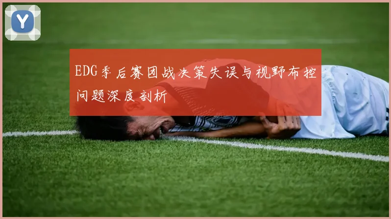 EDG季后赛团战决策失误与视野布控问题深度剖析