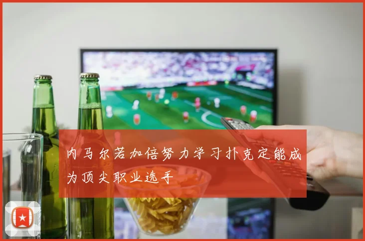 内马尔若加倍努力学习扑克定能成为顶尖职业选手